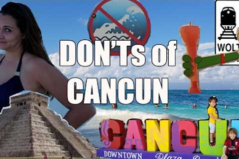 Visit Cancun - The DON''''Ts of Visiting Cancun, Mexico