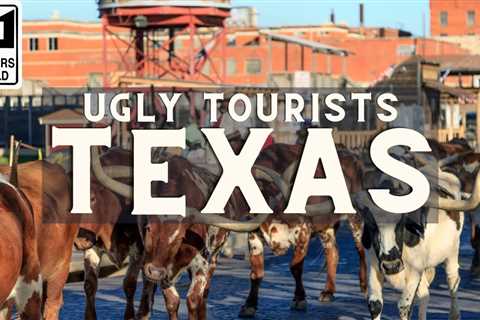 Ugly Tourists in Texas: How to Upset Texans