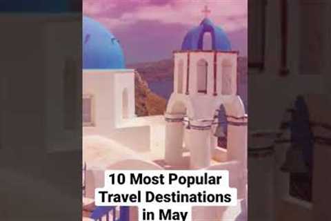 10 Most Popular Travel Destinations in May #travel #traveling #tourism #vacation #holiday