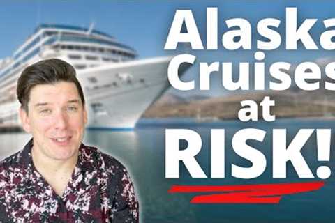ALASKA CRUISES AT RISK!