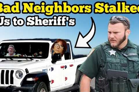 BAD NEIGHBORS STALKED US TO SHERIFF STATION