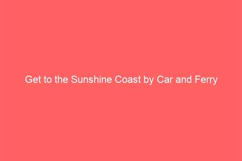 Get to the Sunshine Coast by Car and Ferry