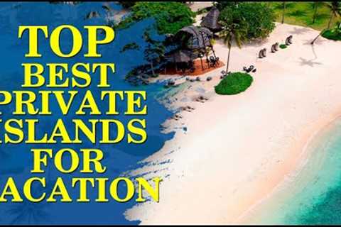 The Ultimate Vacation Destinations on Earth - Private Islands