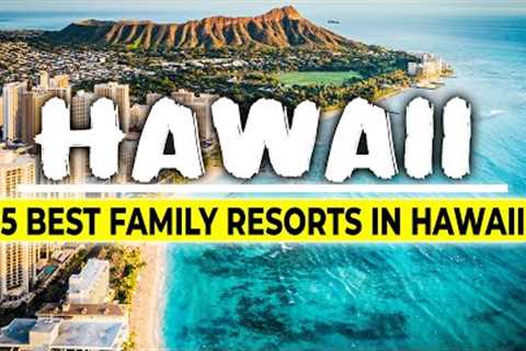 5 Best Family Resorts in Hawaii
