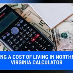 Using a Cost of Living in Northern Virginia Calculator | MyProMovers